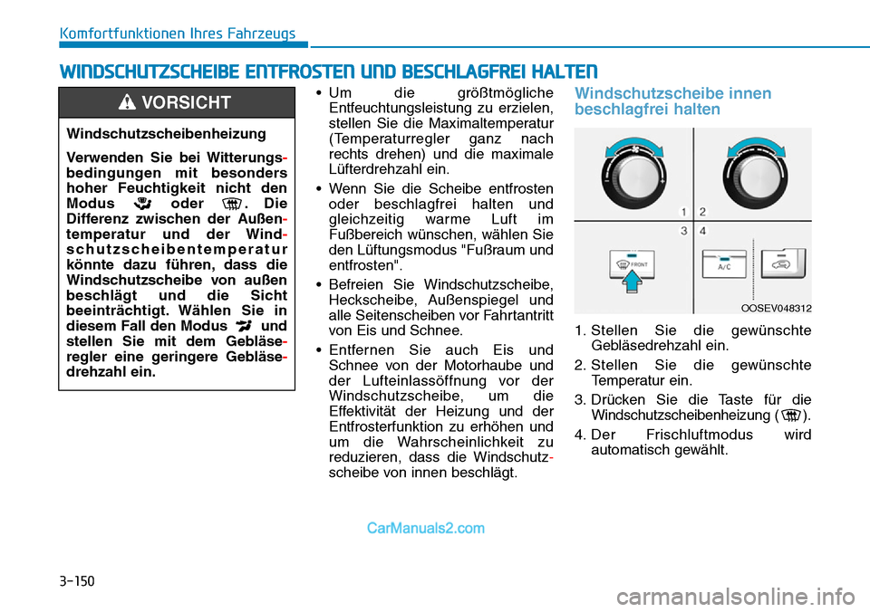Hyundai Kona EV 2019 Betriebsanleitung (in German) 3-150
Komfortfunktionen Ihres Fahrzeugs
• Um die größtmögliche
Entfeuchtungsleistung zu erzielen,
stellen Sie die Maximaltemperatur
(Temperaturregler ganz nach
rechts drehen) und die maximale
Lü Hyundai Kona EV 2019 Betriebsanleitung (in German) 3-150
Komfortfunktionen Ihres Fahrzeugs
• Um die größtmögliche
Entfeuchtungsleistung zu erzielen,
stellen Sie die Maximaltemperatur
(Temperaturregler ganz nach
rechts drehen) und die maximale
Lü