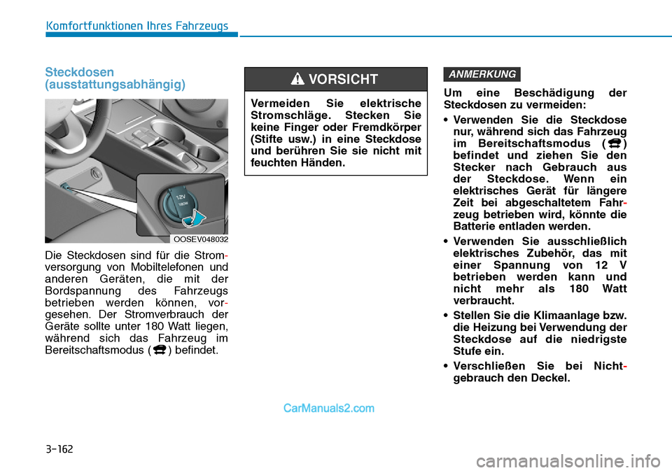 Hyundai Kona EV 2019 Betriebsanleitung (in German) 3-162
Komfortfunktionen Ihres Fahrzeugs
Steckdosen
(ausstattungsabhängig)
Die Steckdosen sind für die Strom-
versorgung von Mobiltelefonen und
anderen Geräten, die mit der
Bordspannung des Fahrzeug Hyundai Kona EV 2019 Betriebsanleitung (in German) 3-162
Komfortfunktionen Ihres Fahrzeugs
Steckdosen
(ausstattungsabhängig)
Die Steckdosen sind für die Strom-
versorgung von Mobiltelefonen und
anderen Geräten, die mit der
Bordspannung des Fahrzeug