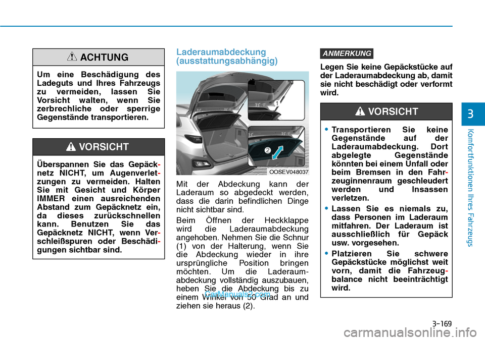 Hyundai Kona EV 2019 Betriebsanleitung (in German) 3-169
Komfortfunktionen Ihres Fahrzeugs
3
Laderaumabdeckung
(ausstattungsabhängig)
Mit der Abdeckung kann der
Laderaum so abgedeckt werden,
dass die darin befindlichen Dinge
nicht sichtbar sind.
Beim Hyundai Kona EV 2019 Betriebsanleitung (in German) 3-169
Komfortfunktionen Ihres Fahrzeugs
3
Laderaumabdeckung
(ausstattungsabhängig)
Mit der Abdeckung kann der
Laderaum so abgedeckt werden,
dass die darin befindlichen Dinge
nicht sichtbar sind.
Beim