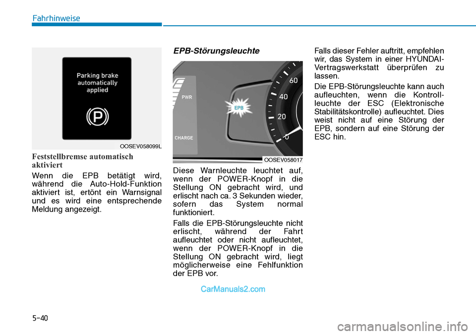 Hyundai Kona EV 2019  Betriebsanleitung (in German) 5-40
Feststellbremse automatisch
aktiviert
Wenn die EPB betätigt wird,
während die Auto-Hold-Funktion
aktiviert ist, ertönt ein Warnsignal
und es wird eine entsprechende
Meldung angezeigt.
EPB-Stö
