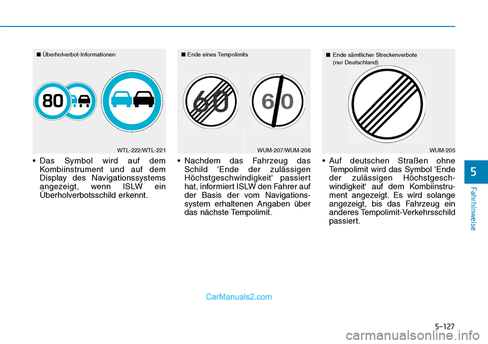 Hyundai Kona EV 2019  Betriebsanleitung (in German) 5-127
Fahrhinweise
• Das Symbol wird auf dem
Kombiinstrument und auf dem
Display des Navigationssystems
angezeigt, wenn ISLW ein
Überholverbotsschild erkennt.• Nachdem das Fahrzeug das 
Schild E