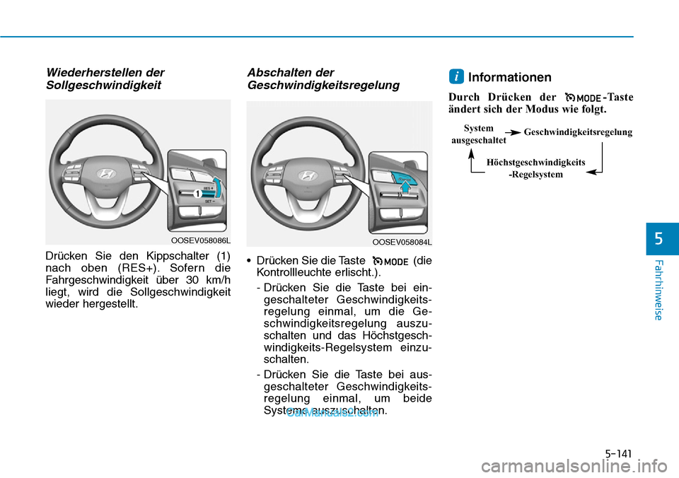 Hyundai Kona EV 2019  Betriebsanleitung (in German) 5-141
Fahrhinweise
Wiederherstellen der
Sollgeschwindigkeit
Drücken Sie den Kippschalter (1)
nach oben (RES+). Sofern die
Fahrgeschwindigkeit über 30 km/h
liegt, wird die Sollgeschwindigkeit
wieder 