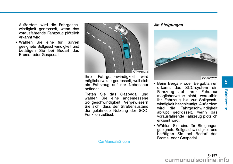 Hyundai Kona EV 2019  Betriebsanleitung (in German) 5-157
Fahrhinweise
5
Außerdem wird die Fahrgesch-
windigkeit gedrosselt, wenn das
vorausfahrende Fahrzeug plötzlich
erkannt wird.
• Wählen Sie eine für Kurven
geeignete Sollgeschwindigkeit und
b