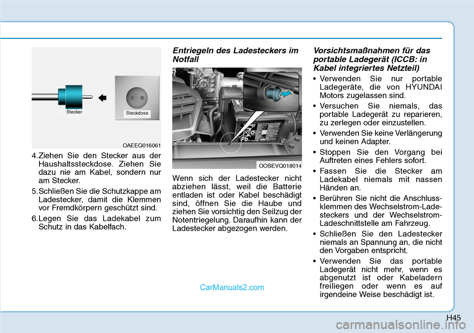 Hyundai Kona EV 2019 Betriebsanleitung (in German) H45
4.Ziehen Sie den Stecker aus der
Haushaltssteckdose. Ziehen Sie
dazu nie am Kabel, sondern nur
am Stecker.
5.Schließen Sie die Schutzkappe am
Ladestecker, damit die Klemmen
vor Fremdkörpern gesc Hyundai Kona EV 2019 Betriebsanleitung (in German) H45
4.Ziehen Sie den Stecker aus der
Haushaltssteckdose. Ziehen Sie
dazu nie am Kabel, sondern nur
am Stecker.
5.Schließen Sie die Schutzkappe am
Ladestecker, damit die Klemmen
vor Fremdkörpern gesc