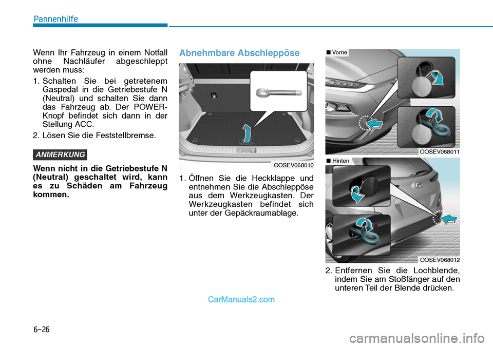 Hyundai Kona EV 2019  Betriebsanleitung (in German) 6-26
Pannenhilfe
Wenn Ihr Fahrzeug in einem Notfall
ohne Nachläufer abgeschleppt
werden muss:
1. Schalten Sie bei getretenem
Gaspedal in die Getriebestufe N
(Neutral) und schalten Sie dann
das Fahrze