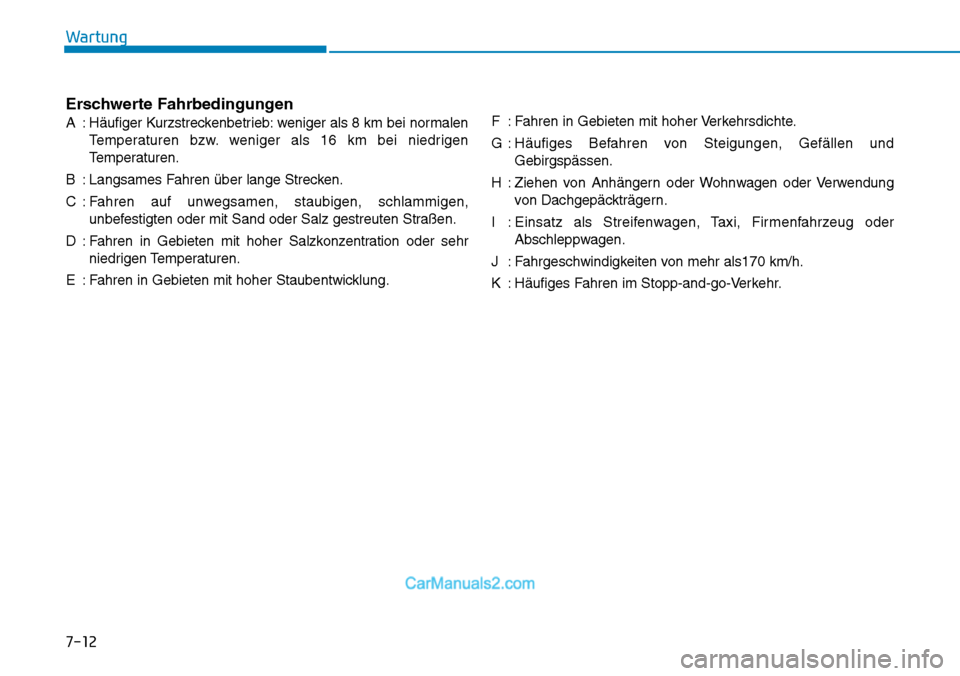 Hyundai Kona EV 2019  Betriebsanleitung (in German) 7-12
Wartung
Erschwerte Fahrbedingungen
A : Häufiger Kurzstreckenbetrieb: weniger als 8 km bei normalen
Temperaturen bzw. weniger als 16 km bei niedrigen
Temperaturen.
B : Langsames Fahren über lang