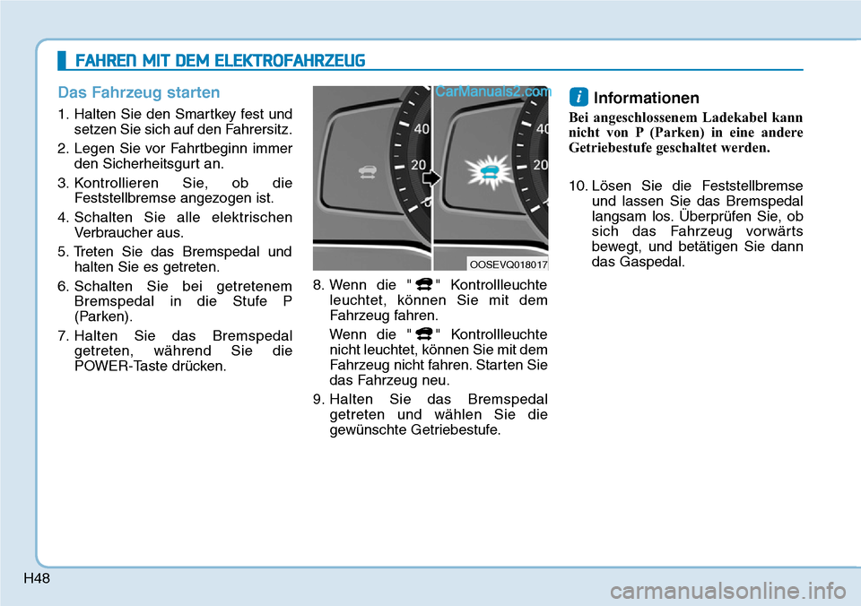 Hyundai Kona EV 2019 Betriebsanleitung (in German) H48
Das Fahrzeug starten
1. Halten Sie den Smartkey fest und
setzen Sie sich auf den Fahrersitz.
2. Legen Sie vor Fahrtbeginn immer
den Sicherheitsgurt an.
3. Kontrollieren Sie, ob die
Feststellbremse Hyundai Kona EV 2019 Betriebsanleitung (in German) H48
Das Fahrzeug starten
1. Halten Sie den Smartkey fest und
setzen Sie sich auf den Fahrersitz.
2. Legen Sie vor Fahrtbeginn immer
den Sicherheitsgurt an.
3. Kontrollieren Sie, ob die
Feststellbremse