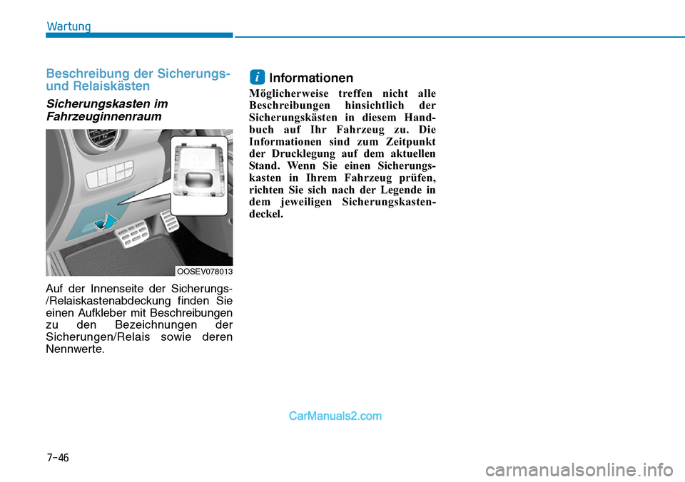 Hyundai Kona EV 2019  Betriebsanleitung (in German) 7-46
Wartung
Beschreibung der Sicherungs-
und Relaiskästen
Sicherungskasten im
Fahrzeuginnenraum
Auf der Innenseite der Sicherungs-
/Relaiskastenabdeckung finden Sie
einen Aufkleber mit Beschreibunge