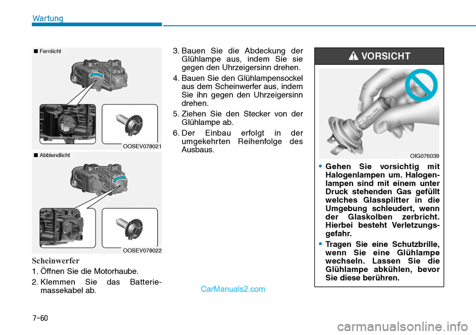 Hyundai Kona EV 2019  Betriebsanleitung (in German) 7-60
Wartung
Scheinwerfer
1. Öffnen Sie die Motorhaube.
2. Klemmen Sie das Batterie-
massekabel ab.3. Bauen Sie die Abdeckung der
Glühlampe aus, indem Sie sie
gegen den Uhrzeigersinn drehen.
4. Baue