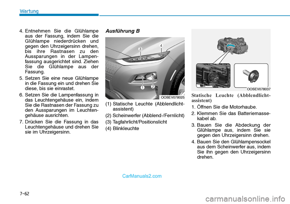 Hyundai Kona EV 2019 Betriebsanleitung (in German) 7-62
Wartung
4. Entnehmen Sie die Glühlampe
aus der Fassung, indem Sie die
Glühlampe niederdrücken und
gegen den Uhrzeigersinn drehen,
bis ihre Rastnasen zu den
Aussparungen in der Lampen-
fassung Hyundai Kona EV 2019 Betriebsanleitung (in German) 7-62
Wartung
4. Entnehmen Sie die Glühlampe
aus der Fassung, indem Sie die
Glühlampe niederdrücken und
gegen den Uhrzeigersinn drehen,
bis ihre Rastnasen zu den
Aussparungen in der Lampen-
fassung