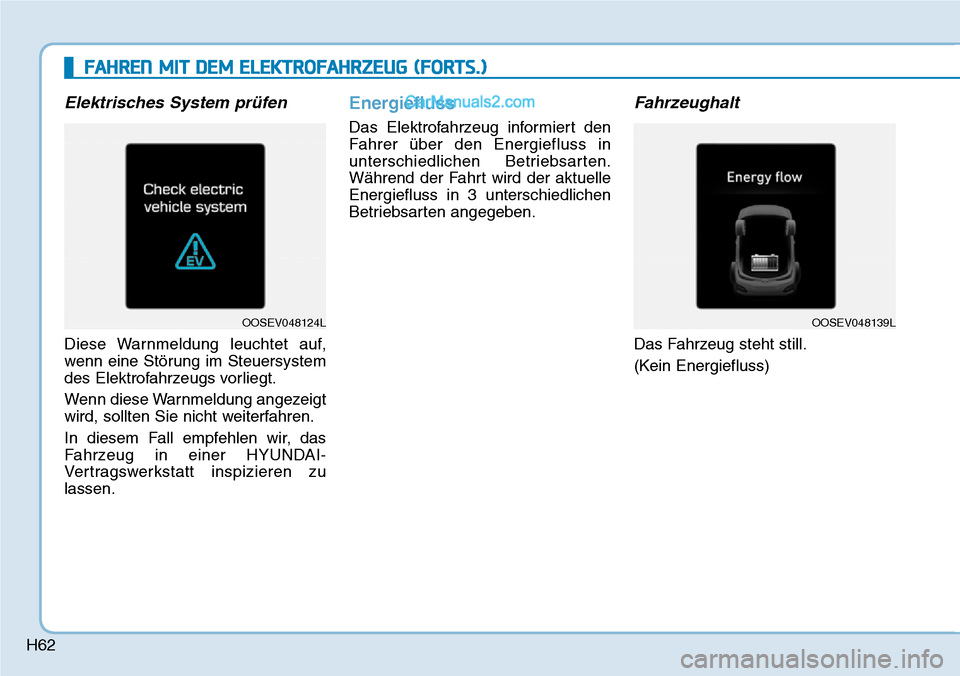 Hyundai Kona EV 2019  Betriebsanleitung (in German) H62
Elektrisches System prüfen
Diese Warnmeldung leuchtet auf,
wenn eine Störung im Steuersystem
des Elektrofahrzeugs vorliegt.
Wenn diese Warnmeldung angezeigt
wird, sollten Sie nicht weiterfahren.