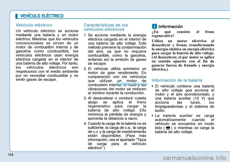 Hyundai Kona EV 2019  Manual del propietario (in Spanish) H4
VEHÍCULO ELÉCTRICO
Vehículo eléctrico
Un vehículo eléctrico se acciona
mediante una batería y un motor
eléctrico. Mientras que los vehículos
convencionales se sirven de un
motor de combust