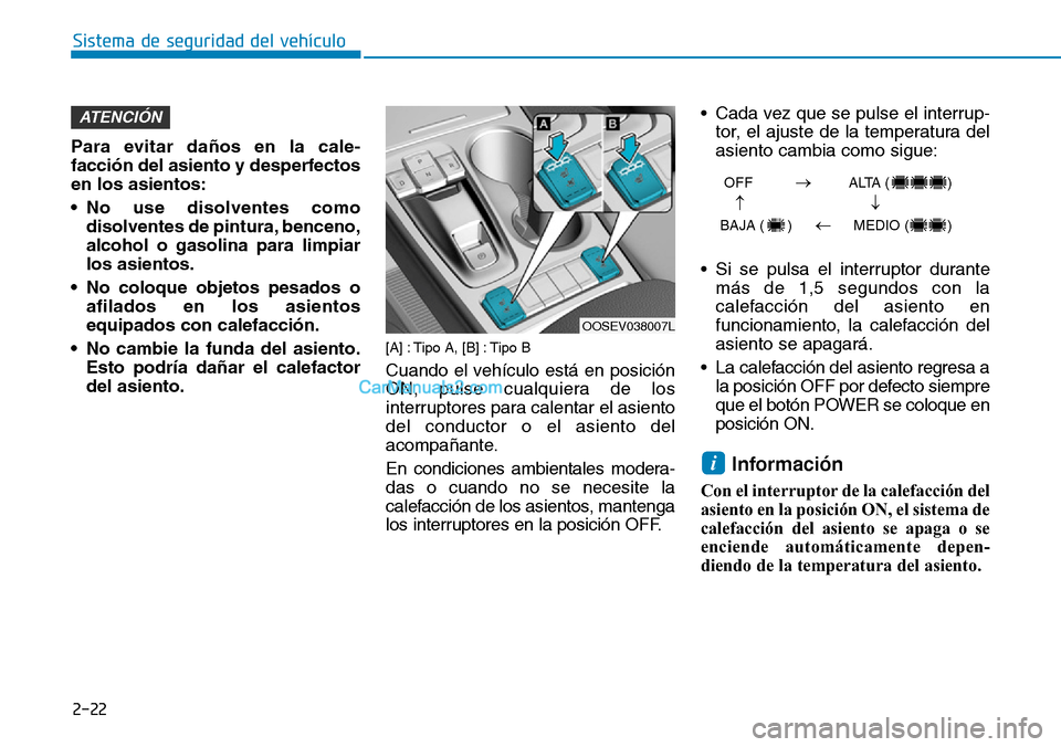 Hyundai Kona EV 2019  Manual del propietario (in Spanish) 2-22
Para evitar daños en la cale-
facción del asiento y desperfectos
en los asientos:
• No use disolventes como
disolventes de pintura, benceno,
alcohol o gasolina para limpiar
los asientos.
• 