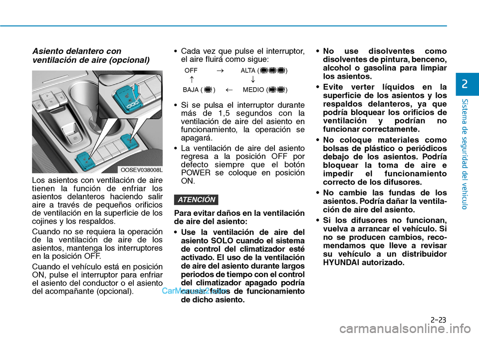 Hyundai Kona EV 2019  Manual del propietario (in Spanish) 2-23
Sistema de seguridad del vehículo
2
Asiento delantero con
ventilación de aire (opcional)
Los asientos con ventilación de aire
tienen la función de enfriar los
asientos delanteros haciendo sal