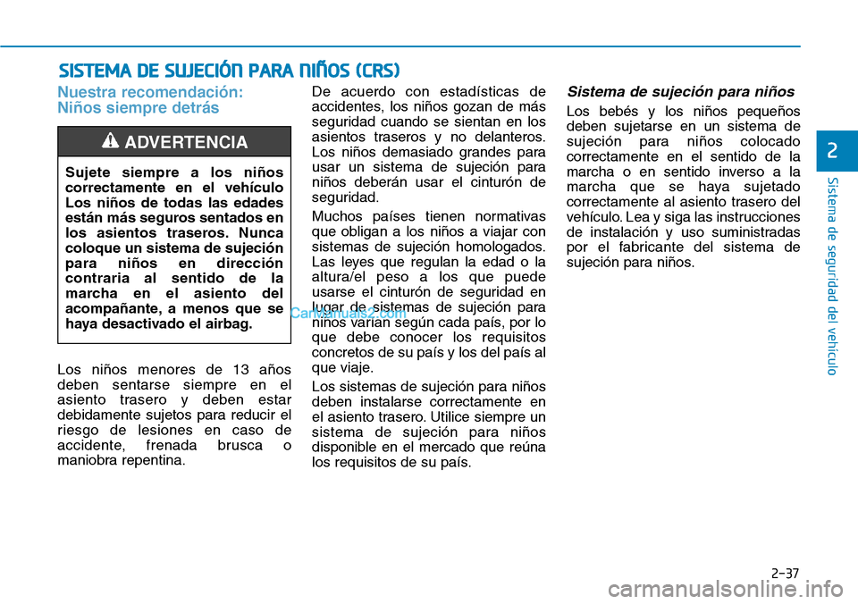 Hyundai Kona EV 2019  Manual del propietario (in Spanish) 2-37
Sistema de seguridad del vehículo
2
Nuestra recomendación:
Niños siempre detrás
Los niños menores de 13 años
deben sentarse siempre en el
asiento trasero y deben estar
debidamente sujetos p