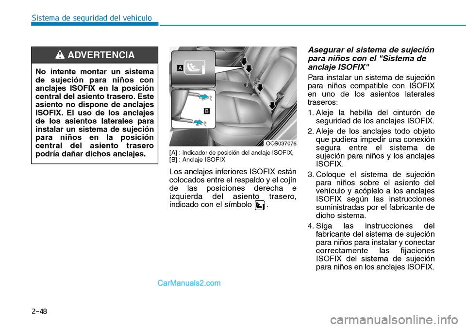 Hyundai Kona EV 2019  Manual del propietario (in Spanish) 2-48
Sistema de seguridad del vehículo
[A] :Indicador de posición del anclaje ISOFIX, 
[B] :Anclaje ISOFIX
Los anclajes inferiores ISOFIX están
colocados entre el respaldo y el cojín
de las posici
