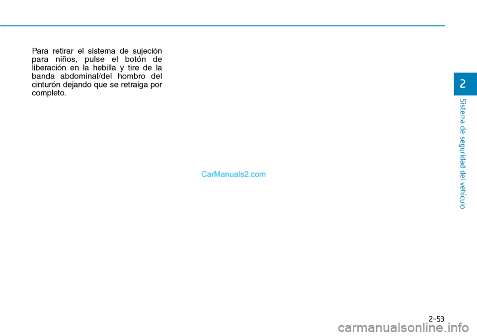 Hyundai Kona EV 2019  Manual del propietario (in Spanish) 2-53
Sistema de seguridad del vehículo
2
Para retirar el sistema de sujeción
para niños, pulse el botón de
liberación en la hebilla y tire de la
banda abdominal/del hombro del
cinturón dejando q