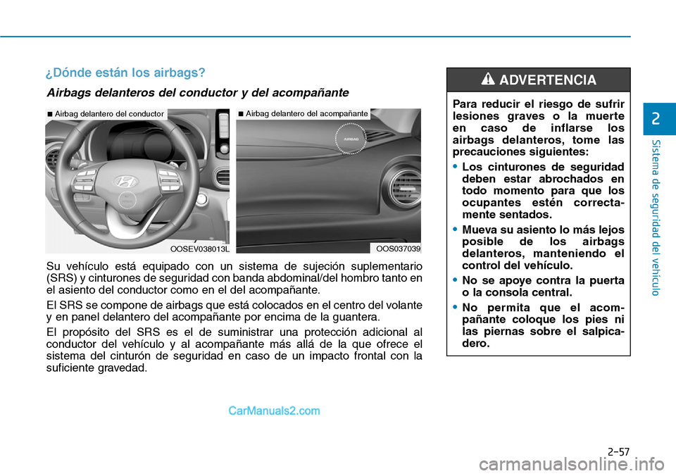 Hyundai Kona EV 2019  Manual del propietario (in Spanish) 2-57
Sistema de seguridad del vehículo
2
¿Dónde están los airbags?
OOSEV038013L
■Airbag delantero del conductor
OOS037039
■Airbag delantero del acompañante
Airbags delanteros del conductor y 