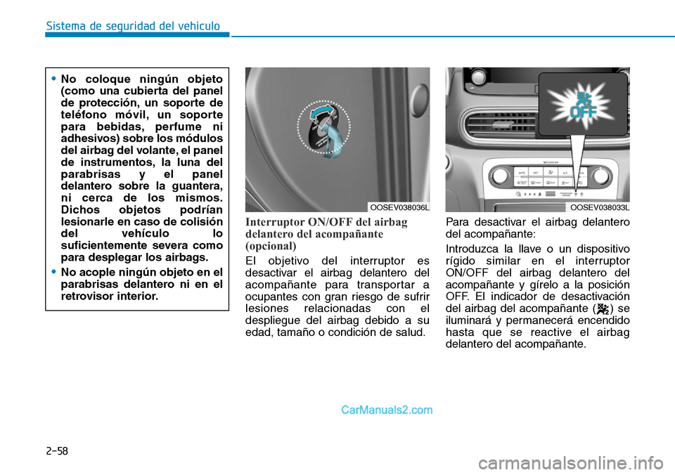 Hyundai Kona EV 2019  Manual del propietario (in Spanish) 2-58
Sistema de seguridad del vehículo
Interruptor ON/OFF del airbag
delantero del acompañante
(opcional)
El objetivo del interruptor es
desactivar el airbag delantero del
acompañante para transpor