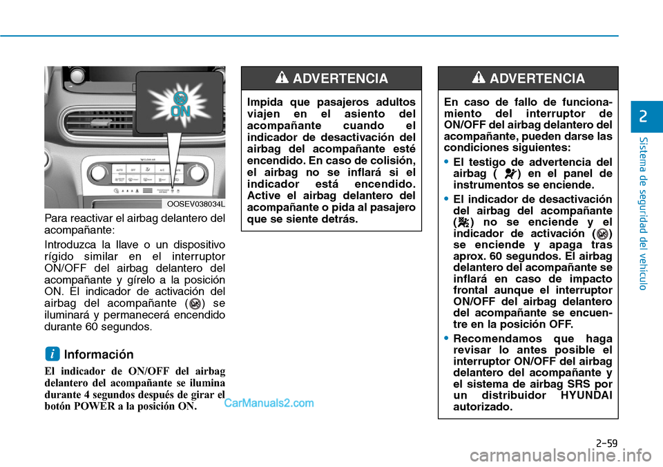 Hyundai Kona EV 2019  Manual del propietario (in Spanish) 2-59
Sistema de seguridad del vehículo
2
Para reactivar el airbag delantero del
acompañante:
Introduzca la llave o un dispositivo
rígido similar en el interruptor
ON/OFF del airbag delantero del
ac