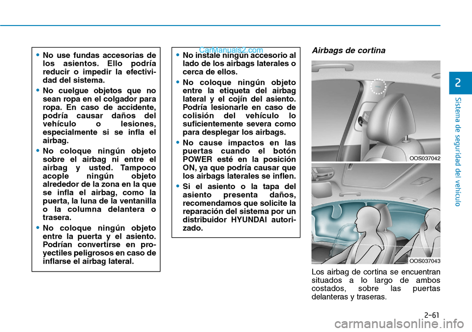 Hyundai Kona EV 2019  Manual del propietario (in Spanish) 2-61
Sistema de seguridad del vehículo
2
Airbags de cortina 
Los airbag de cortina se encuentran
situados a lo largo de ambos
costados, sobre las puertas
delanteras y traseras.
•No instale ningún 