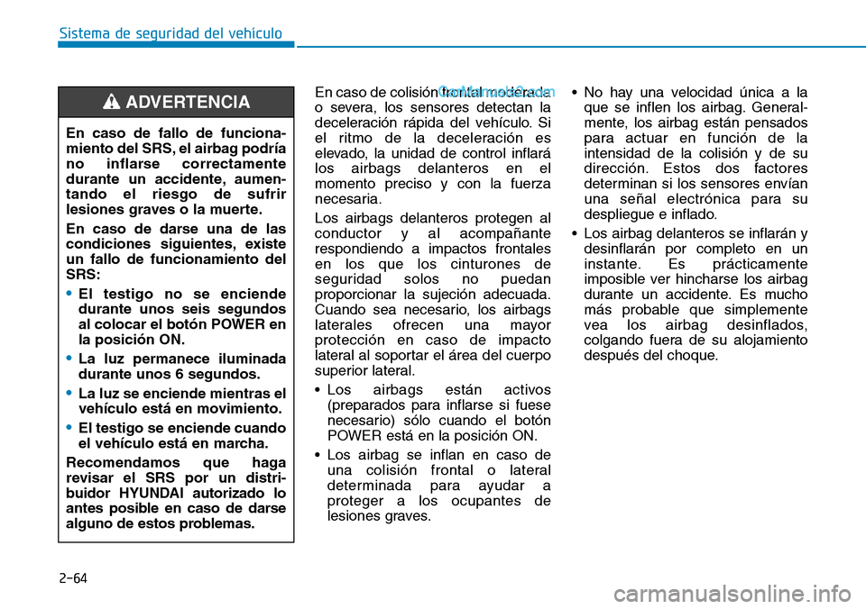 Hyundai Kona EV 2019  Manual del propietario (in Spanish) 2-64
Sistema de seguridad del vehículo
En caso de colisión frontal moderada
o severa, los sensores detectan la
deceleración rápida del vehículo. Si
el ritmo de la deceleración es
elevado, la uni