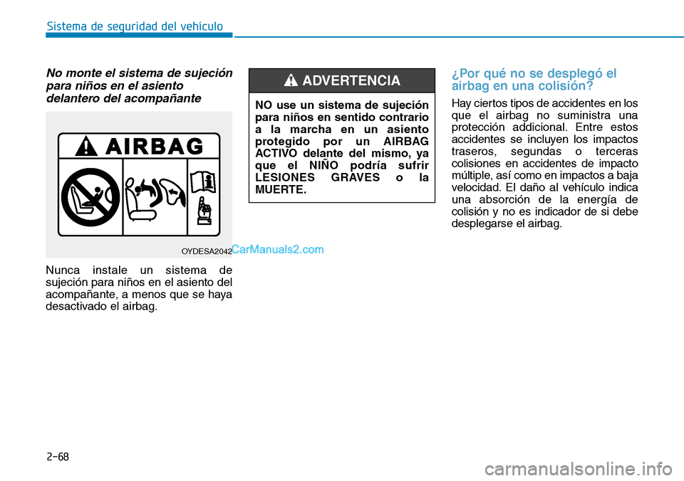 Hyundai Kona EV 2019  Manual del propietario (in Spanish) 2-68
Sistema de seguridad del vehículo
No monte el sistema de sujeción
para niños en el asiento
delantero del acompañante
Nunca instale un sistema de
sujeción para niños en el asiento del
acompa