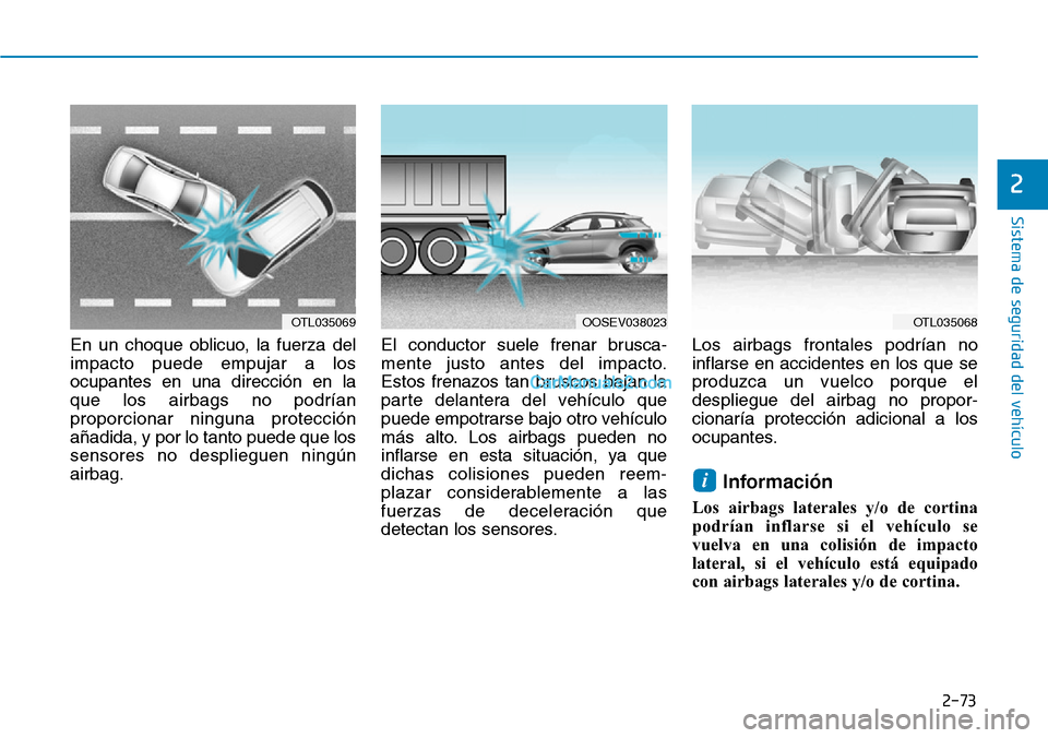 Hyundai Kona EV 2019  Manual del propietario (in Spanish) 2-73
Sistema de seguridad del vehículo
2
En un choque oblicuo, la fuerza del
impacto puede empujar a los
ocupantes en una dirección en la
que los airbags no podrían
proporcionar ninguna protección