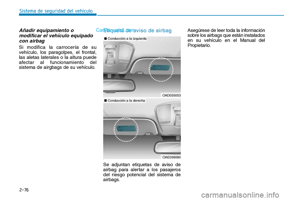 Hyundai Kona EV 2019  Manual del propietario (in Spanish) Añadir equipamiento o
modificar el vehículo equipado
con airbag
Si modifica la carrocería de su
vehículo, los paragolpes, el frontal,
las aletas laterales o la altura puede
afectar al funcionamien