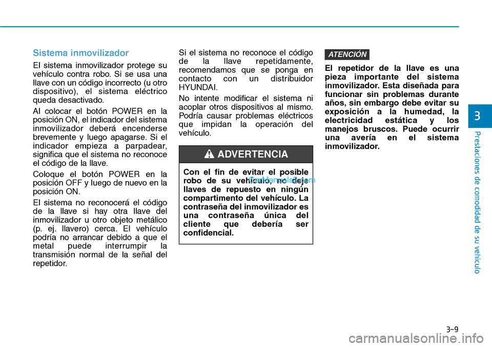 Hyundai Kona EV 2019  Manual del propietario (in Spanish) 3-9
Prestaciones de comodidad de su vehículo 
3
Sistema inmovilizador
El sistema inmovilizador protege su
vehículo contra robo. Si se usa una
llave con un código incorrecto (u otro
dispositivo), el