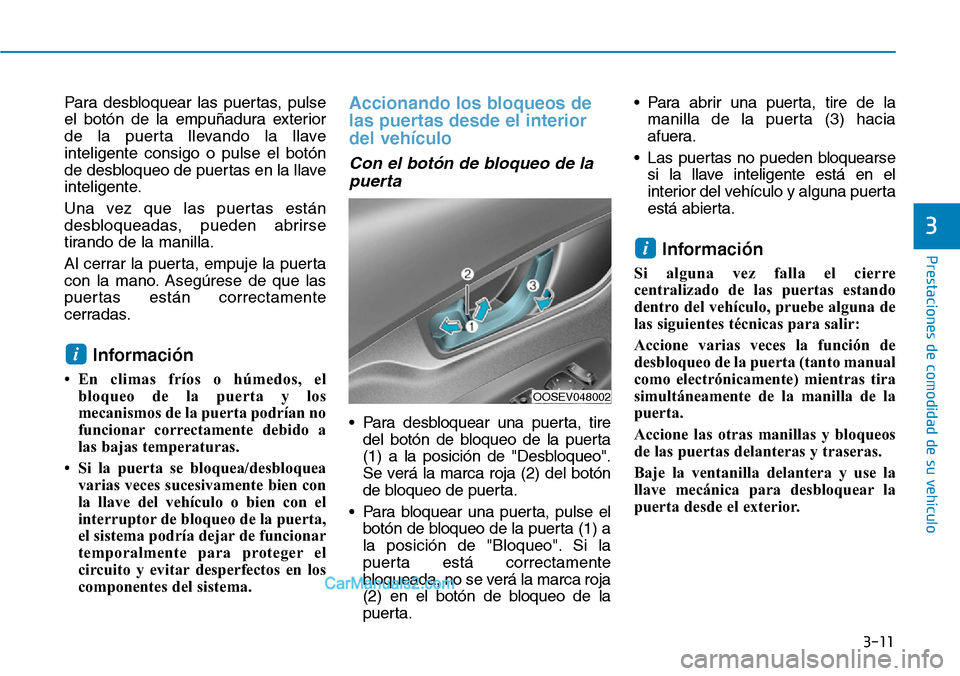 Hyundai Kona EV 2019  Manual del propietario (in Spanish) 3-11
Prestaciones de comodidad de su vehículo 
3
Para desbloquear las puertas, pulse
el botón de la empuñadura exterior
de la puerta llevando la llave
inteligente consigo o pulse el botón
de desbl