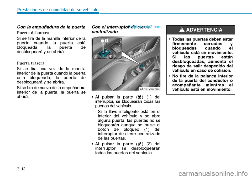 Hyundai Kona EV 2019  Manual del propietario (in Spanish) 3-12
Prestaciones de comodidad de su vehículo 
Con la empuñadura de la puerta
Puerta delantera
Si se tira de la manilla interior de la
puerta cuando la puerta está
bloqueada, la puerta de
desbloque