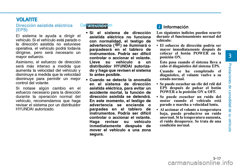 Hyundai Kona EV 2019  Manual del propietario (in Spanish) 3-17
Prestaciones de comodidad de su vehículo 
3
Dirección asistida eléctrica
(EPS)
El sistema le ayuda a dirigir el
vehículo. Si el vehículo está parado o
la dirección asistida no estuviese
op