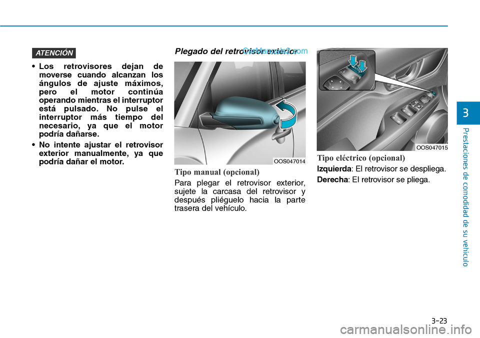 Hyundai Kona EV 2019  Manual del propietario (in Spanish) 3-23
Prestaciones de comodidad de su vehículo 
3
• Los retrovisores dejan de
moverse cuando alcanzan los
ángulos de ajuste máximos,
pero el motor continúa
operando mientras el interruptor
está 