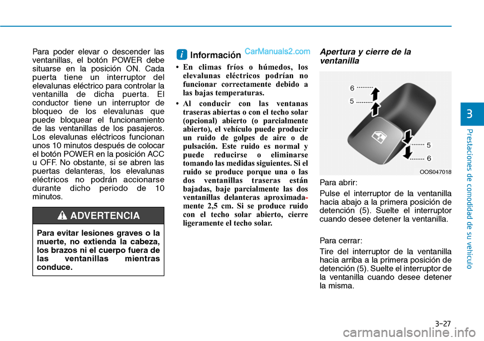 Hyundai Kona EV 2019  Manual del propietario (in Spanish) 3-27
Prestaciones de comodidad de su vehículo 
3
Para poder elevar o descender las
ventanillas, el botón POWER debe
situarse en la posición ON. Cada
puerta tiene un interruptor del
elevalunas eléc