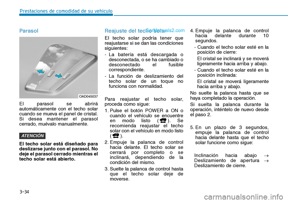 Hyundai Kona EV 2019  Manual del propietario (in Spanish) 3-34
Prestaciones de comodidad de su vehículo 
Parasol
El parasol se abrirá
automáticamente con el techo solar
cuando se mueva el panel de cristal.
Si desea mantener el parasol
cerrado, muévalo ma