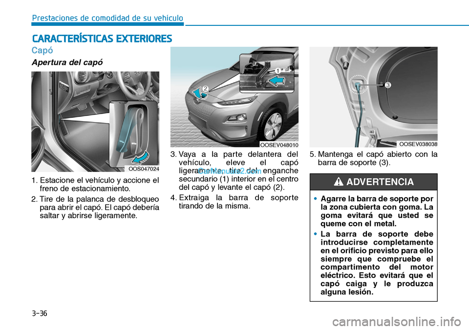 Hyundai Kona EV 2019  Manual del propietario (in Spanish) 3-36
Prestaciones de comodidad de su vehículo 
Capó 
Apertura del capó
1. Estacione el vehículo y accione el
freno de estacionamiento.
2. Tire de la palanca de desbloqueo
para abrir el capó. El c