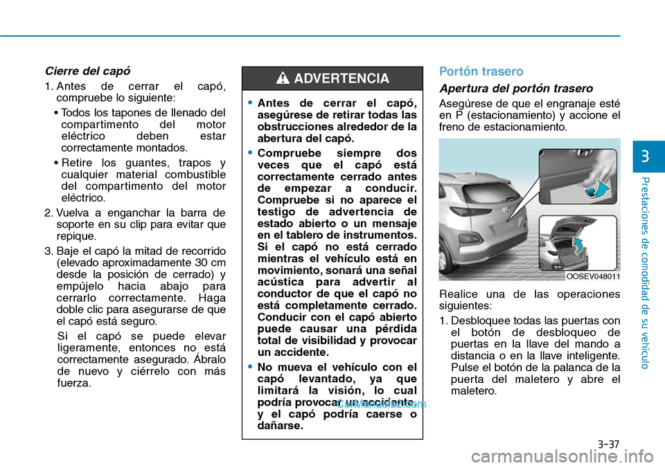Hyundai Kona EV 2019  Manual del propietario (in Spanish) 3-37
Prestaciones de comodidad de su vehículo 
3
Cierre del capó 
1. Antes de cerrar el capó,
compruebe lo siguiente:
• Todos los tapones de llenado del
compartimento del motor
eléctrico deben e
