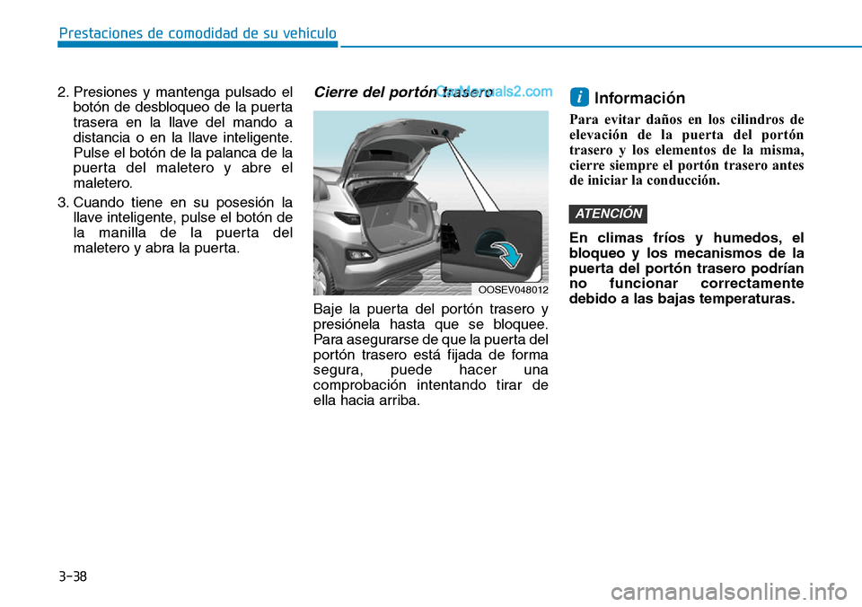 Hyundai Kona EV 2019  Manual del propietario (in Spanish) 3-38
Prestaciones de comodidad de su vehículo 
2. Presiones y mantenga pulsado el
botón de desbloqueo de la puerta
trasera en la llave del mando a
distancia o en la llave inteligente.
Pulse el botó