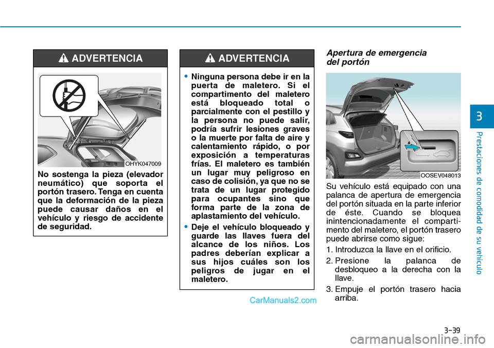 Hyundai Kona EV 2019  Manual del propietario (in Spanish) 3-39
Prestaciones de comodidad de su vehículo 
3
Apertura de emergencia 
del portón
Su vehículo está equipado con una
palanca de apertura de emergencia
del portón situada en la parte inferior
de 