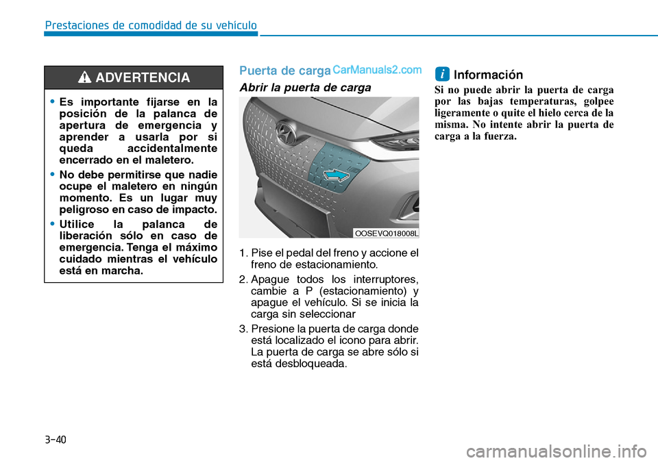 Hyundai Kona EV 2019  Manual del propietario (in Spanish) 3-40
Puerta de carga
Abrir la puerta de carga
1. Pise el pedal del freno y accione el
freno de estacionamiento.
2. Apague todos los interruptores,
cambie a P (estacionamiento) y
apague el vehículo. S