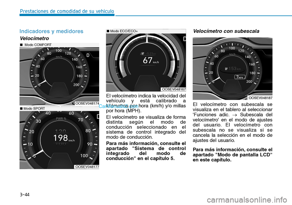 Hyundai Kona EV 2019  Manual del propietario (in Spanish) 3-44
Prestaciones de comodidad de su vehículo 
Indicadores y medidores
Velocímetro
El velocímetro indica la velocidad del
vehículo y está calibrado a
kilómetros por hora (km/h) y/o millas
por ho