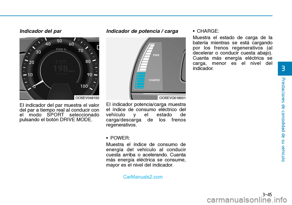 Hyundai Kona EV 2019  Manual del propietario (in Spanish) 3-45
Prestaciones de comodidad de su vehículo 
Indicador del par
El indicador del par muestra el valor
del par a tiempo real al conducir con
el modo SPORT seleccionado
pulsando el botón DRIVE MODE.
