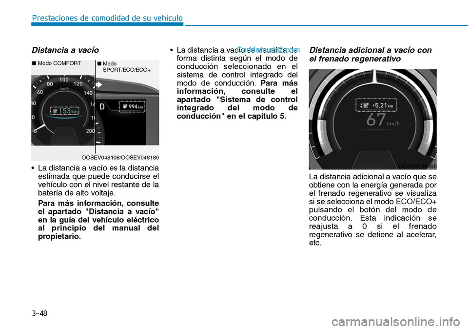Hyundai Kona EV 2019  Manual del propietario (in Spanish) 3-48
Prestaciones de comodidad de su vehículo 
Distancia a vacío
• La distancia a vacío es la distancia
estimada que puede conducirse el
vehículo con el nivel restante de la
batería de alto vol