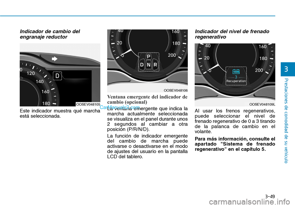 Hyundai Kona EV 2019  Manual del propietario (in Spanish) 3-49
Prestaciones de comodidad de su vehículo 
3
Indicador de cambio del
engranaje reductor
Este indicador muestra qué marcha
está seleccionada.
Ventana emergente del indicador de
cambio (opcional)
