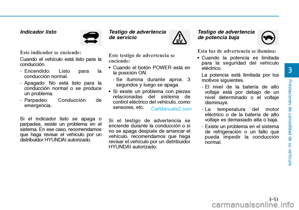 Hyundai Kona EV 2019  Manual del propietario (in Spanish) 3-51
Prestaciones de comodidad de su vehículo 
Indicador listo
Este indicador se enciende:
Cuando el vehículo está listo para la
conducción.
- Encendido: Listo para la
conducción normal.
- Apagad