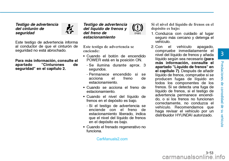 Hyundai Kona EV 2019  Manual del propietario (in Spanish) 3-53
Prestaciones de comodidad de su vehículo 
3
Testigo de advertencia
del cinturón de
seguridad
Este testigo de advertencia informa
al conductor de que el cinturón de
seguridad no está abrochado