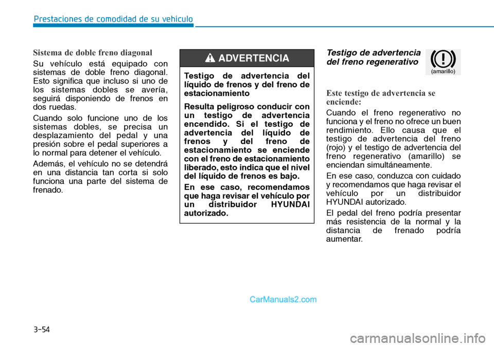 Hyundai Kona EV 2019  Manual del propietario (in Spanish) 3-54
Prestaciones de comodidad de su vehículo 
Sistema de doble freno diagonal
Su vehículo está equipado con
sistemas de doble freno diagonal.
Esto significa que incluso si uno de
los sistemas dobl