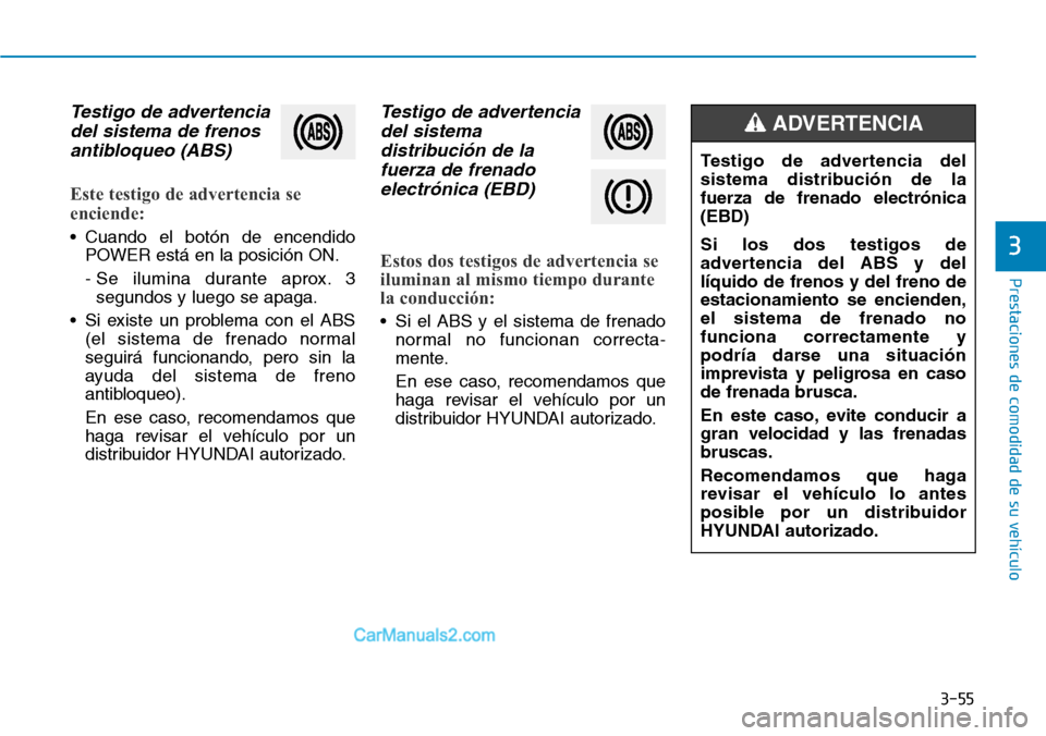 Hyundai Kona EV 2019  Manual del propietario (in Spanish) 3-55
Prestaciones de comodidad de su vehículo 
3
Testigo de advertencia
del sistema de frenos
antibloqueo (ABS)
Este testigo de advertencia se
enciende:
• Cuando el botón de encendido
POWER está 