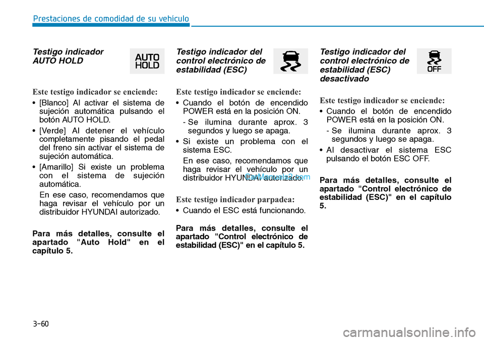 Hyundai Kona EV 2019  Manual del propietario (in Spanish) 3-60
Prestaciones de comodidad de su vehículo 
Testigo indicador
AUTO HOLD 
Este testigo indicador se enciende:
• [Blanco] Al activar el sistema de
sujeción automática pulsando el
botón AUTO HOL